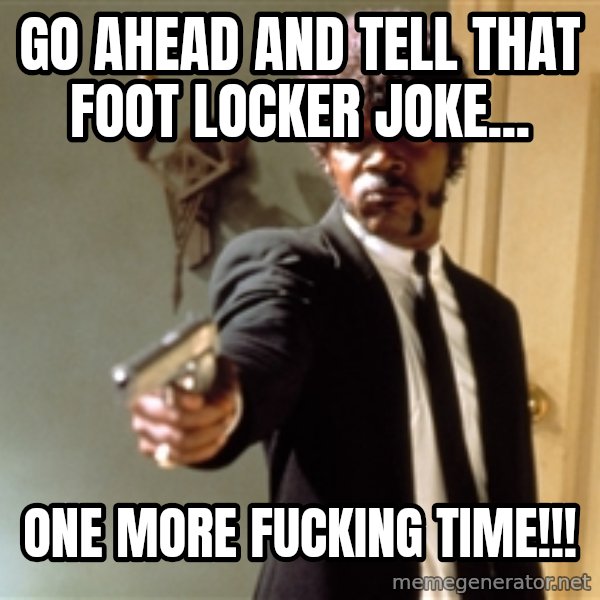 Samuel L Jackson meme: go ahead and tell that foot locker joke... / one more fucking time!!!