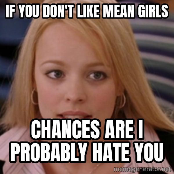 mean girls meme: If you don't like mean girls / Chances are I probably hate you