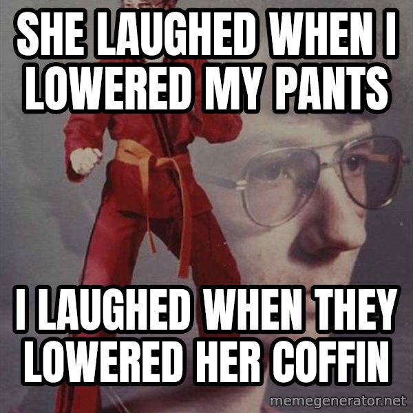 PTSD Karate Kyle meme: she laughed when i lowered my pants / i laughed when they lowered her coffin