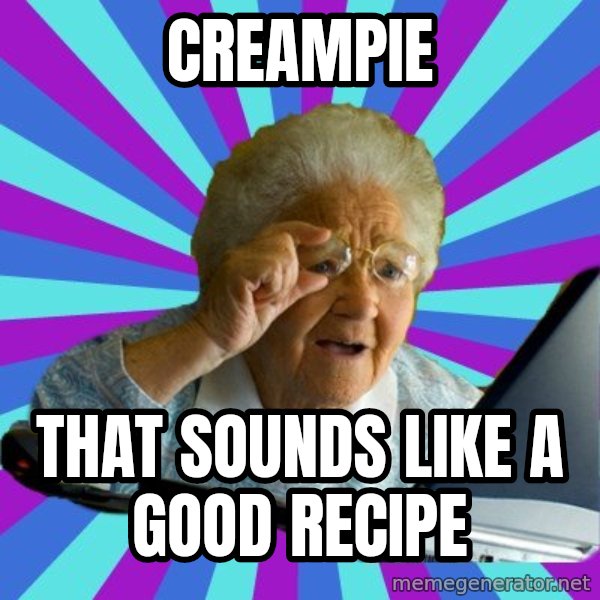 old lady meme: Creampie / that sounds like a good RECIPE