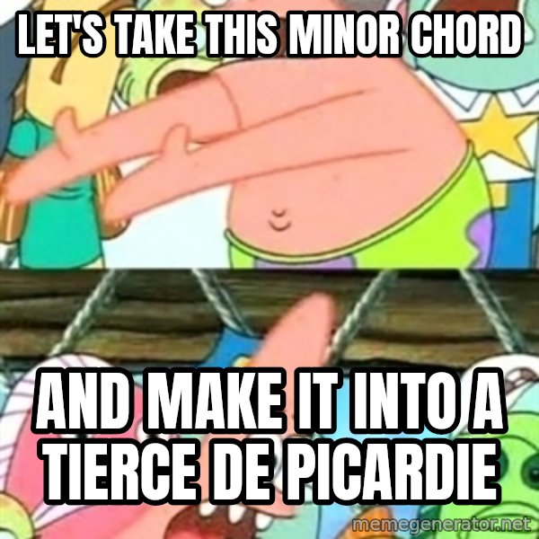 Push it Somewhere Else Patrick meme: let's take this minor chord / and make it into a tierce de picardie