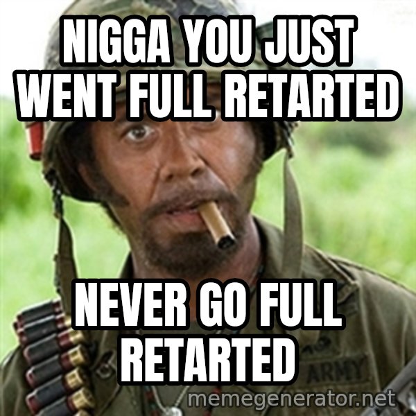 Tropic Thunder meme: Nigga you just went full Retarted / never go full Retarted