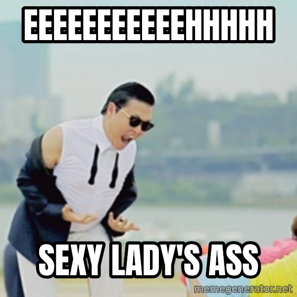Gangnam Style meme: eeeeeeeeeeehhhhh / sexy lady's ass