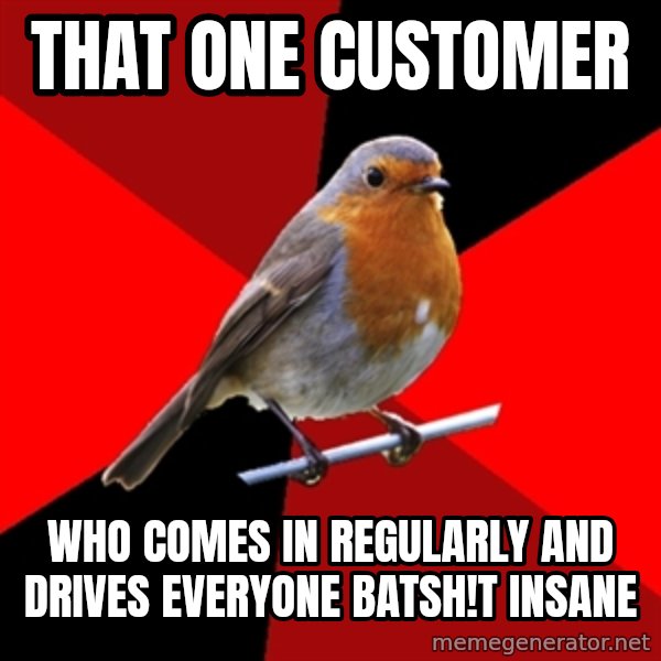 Retail Robin meme: That one customer / who comes in regularly and drives everyone batsh!t insane