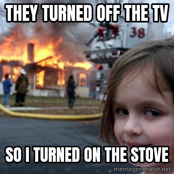 Disaster Girl meme: They turned off the tv / so i turned on the stove