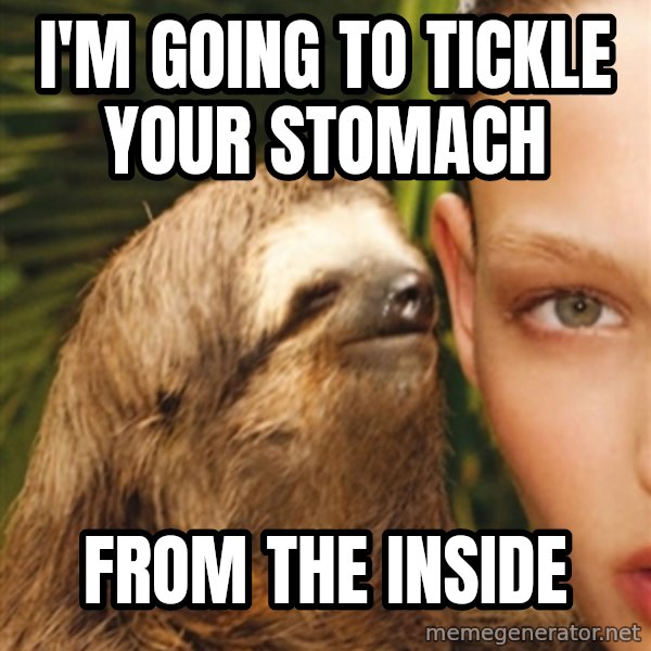 The Rape Sloth meme: I'm going to tickle your stomach / From the inside