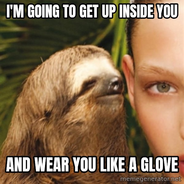 The Rape Sloth meme: I'm going to get up inside you / and wear you like a glove