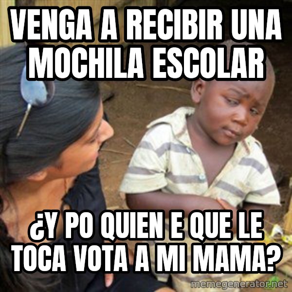 Skeptical 3rd World Kid meme: VENGA A RECIBIR UNA MOCHILA ESCOLAR / ¿Y PO QUIEN E QUE LE TOCA VOTA A MI MAMA?