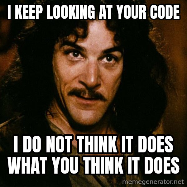 Inigo Montoya meme: I keep looking at your code / I do not think it does what you think it does