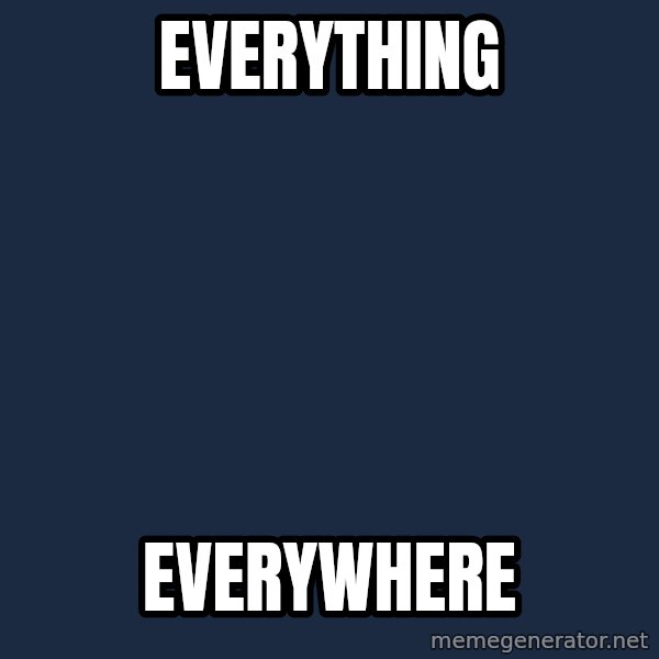 X, X Everywhere  meme: everything / everywhere
