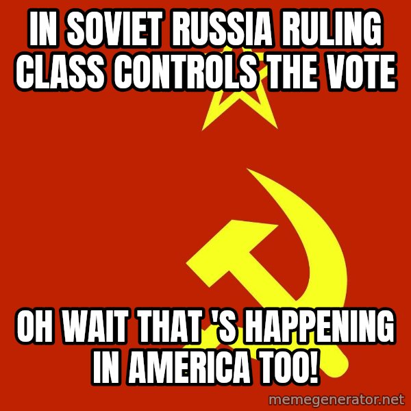 In Soviet Russia meme: in soviet russia ruling class controls the vote / oh wait that 's HAPPENING in america too!