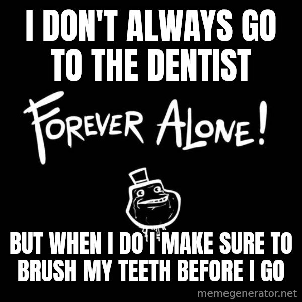 The Most Interesting Man In The World meme: i don't always go to the dentist / but when i do i make sure to brush my teeth before i go
