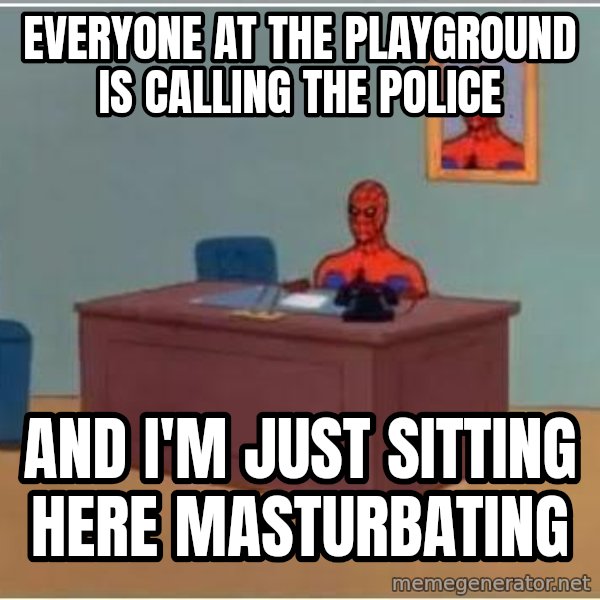 Spiderman Desk meme: everyone at the playground is calling the police / and i'm just sitting here masturbating
