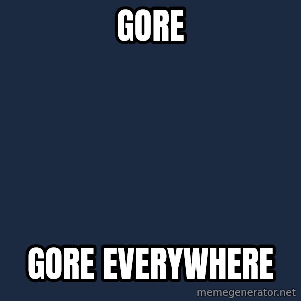 X, X Everywhere  meme: gore / gore everywhere