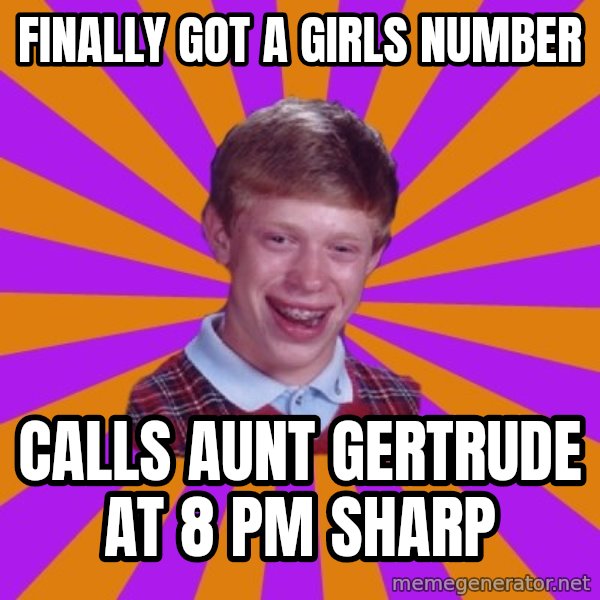 Unlucky Brian Strikes Again meme: Finally got a girls number / Calls aunt gertrude at 8 pm sharp