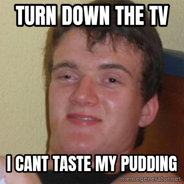 Stoner Stanley meme: Turn down the tv / i cant taste my pudding