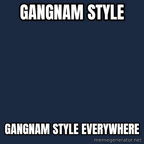 X, X Everywhere  meme: Gangnam Style / Gangnam Style Everywhere