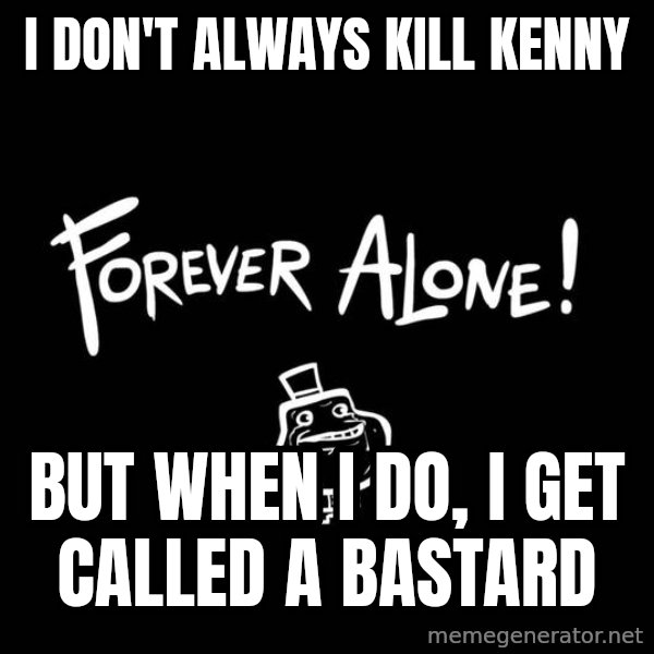 The Most Interesting Man In The World meme: I don't always KILL KENNY / BUT WHEN I DO, I GET CALLED A BASTARD