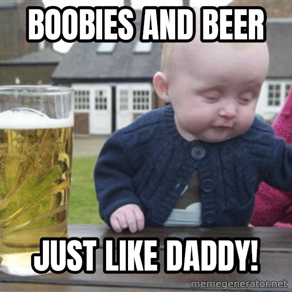 drunk baby 1 meme: boobies and Beer / Just like daddy!