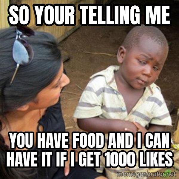 Skeptical 3rd World Kid meme: So your telling me / you have food and i can have it if i get 1000 likes