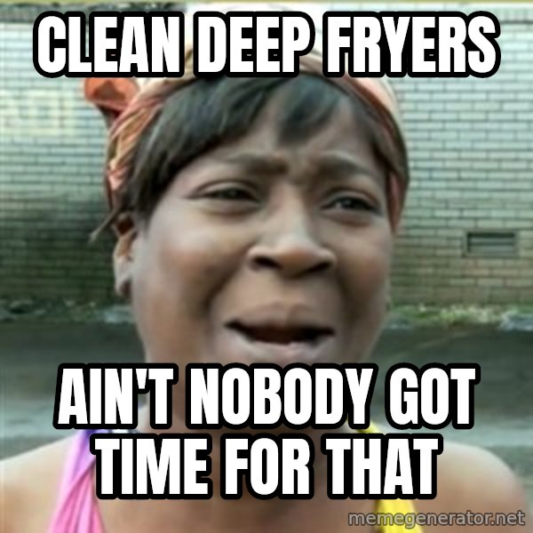 Ain't Nobody got time fo that meme: Clean deep fryers / ain't nobody got time for that