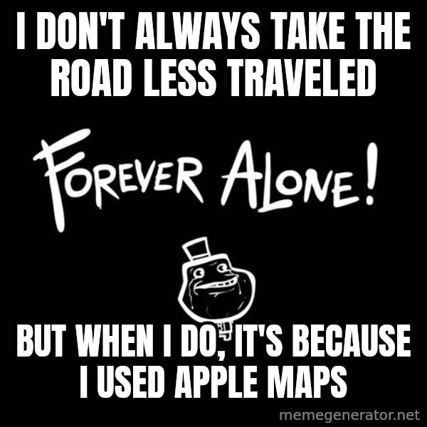 The Most Interesting Man In The World meme: I don't always take the road less traveled / But when i do, it's because i used apple maps