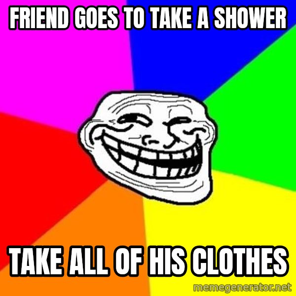 Trollface meme: Friend goes to take a shower / take all of his clothes