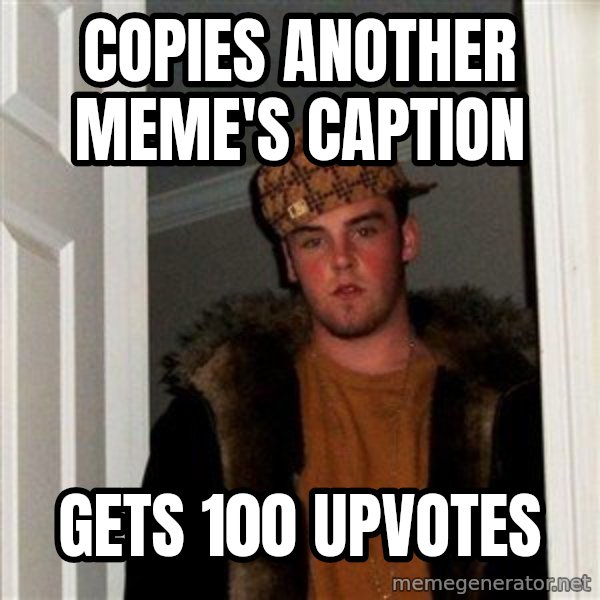 Scumbag Steve meme: Copies another meme's caption / gets 100 upvotes