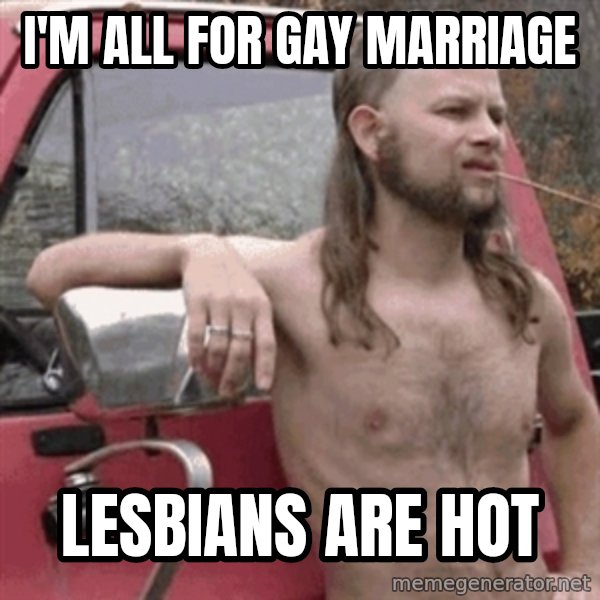 Almost Politically Correct Redneck meme: i'm all for gay marriage / Lesbians are hot
