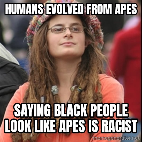 College Liberal meme: humans evolved from apes / saying black people look like apes is racist