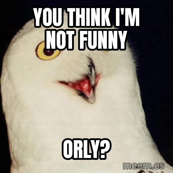 Orly Owl meme: You think i'm not funny / orly?