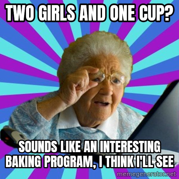 old lady meme: Two girls and one cup? / sounds like an interesting baking program, I think I'll see
