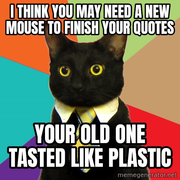 Business Cat meme: I think you may need a new mouse to finish your quotes / Your old one tasted like plastic