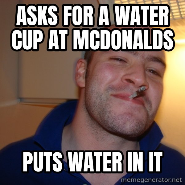 Good Guy Greg meme: asks for a water cup at mcdonalds / puts water in it
