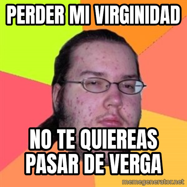 Butthurt Dweller meme: perder mi virginidad / no te quiereas pasar de verga