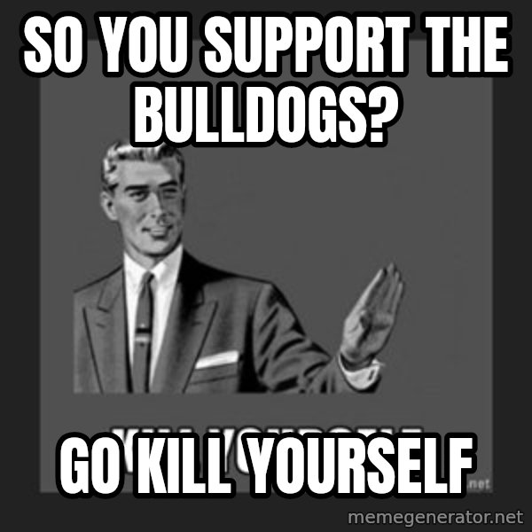kill yourself guy meme: So you support the Bulldogs? / Go kill yourself