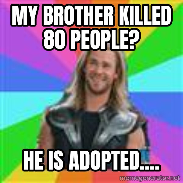 Overly Accepting Thor meme: my brother killed 80 people? / he is adopted....