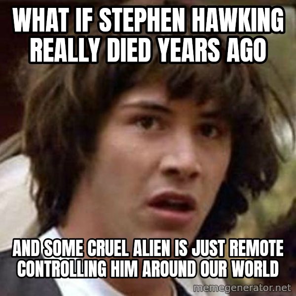 Conspiracy Keanu meme: what if stephen hawking really died years ago / and some cruel alien is just remote controlling him around our world