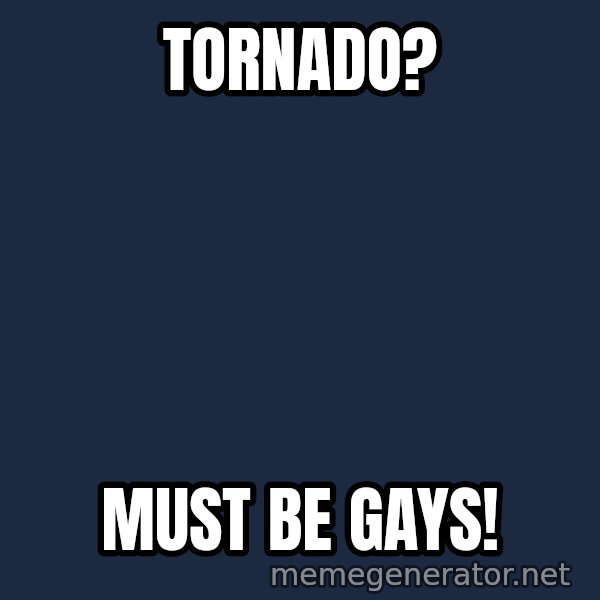 Fred Phelps meme: TORNADO? / MUST BE GAYS!