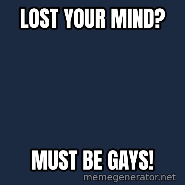 Fred Phelps meme: lost your mind? / must be gays!