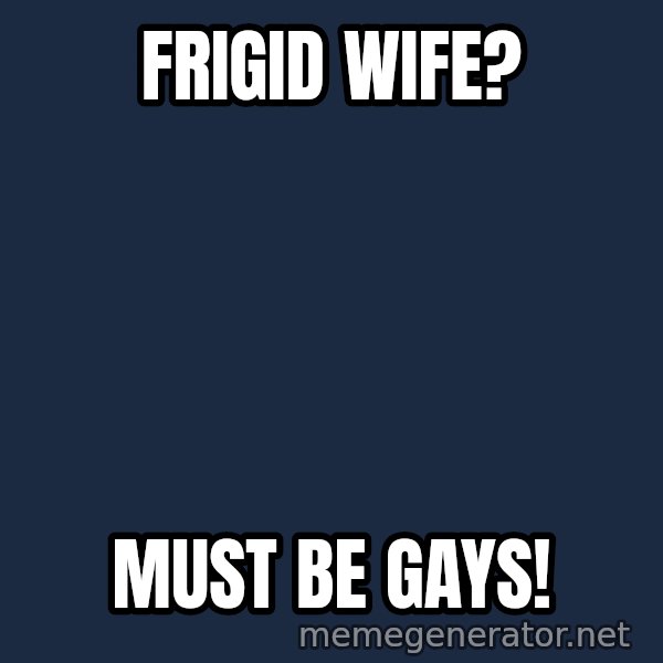 Fred Phelps meme: FRIGID WIFE? / MUST BE GAYS!