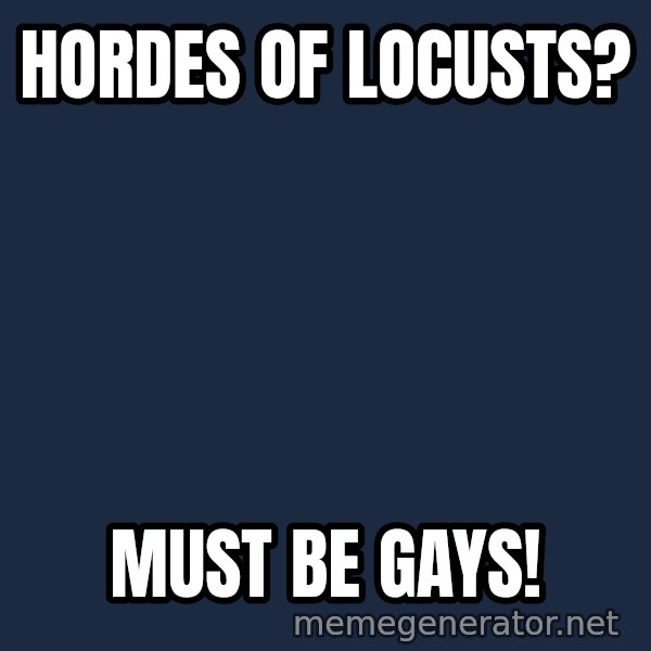 Fred Phelps meme: hordes of locusts? / must be gays!