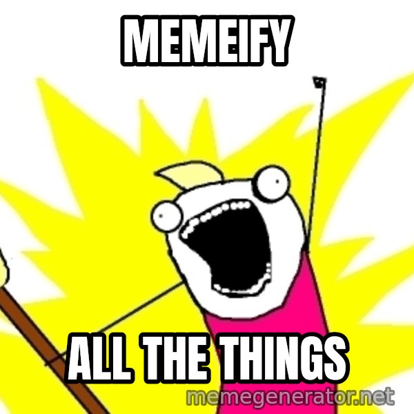 X ALL THE THINGS meme: Memeify / all the things