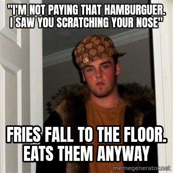 Scumbag Steve meme: "I'M not paying that hamburguer. I saw you scratching your nose" / fries fall to the floor. eats them anyway