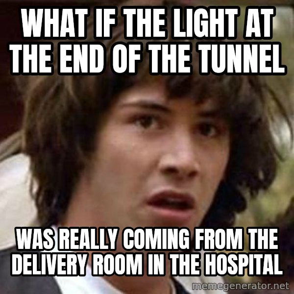 Conspiracy Keanu meme: what if the light at the end of the tunnel / was really coming from the delivery room in the hospital