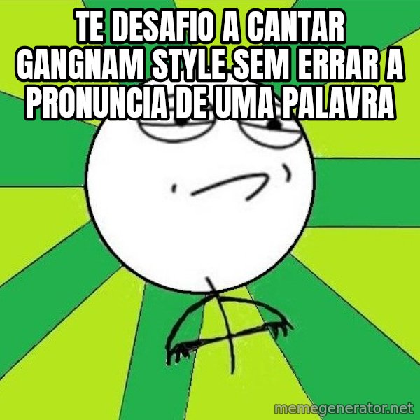 Challenge Accepted 2 meme: te desafio a cantar Gangnam style sem errar a pronuncia de uma palavra