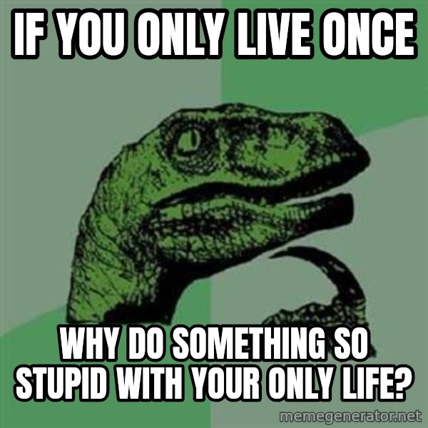 Philosoraptor meme: If you only live once / why do something so stupid with your only life?