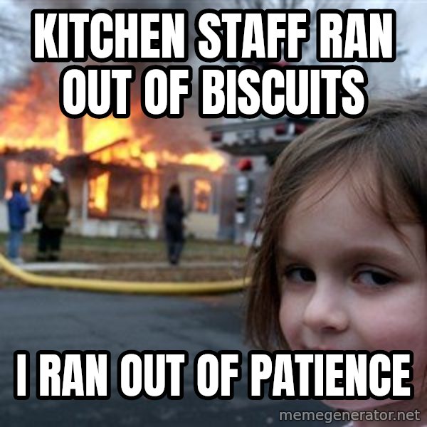 Disaster Girl meme: Kitchen staff ran out of biscuits / I ran out of patience