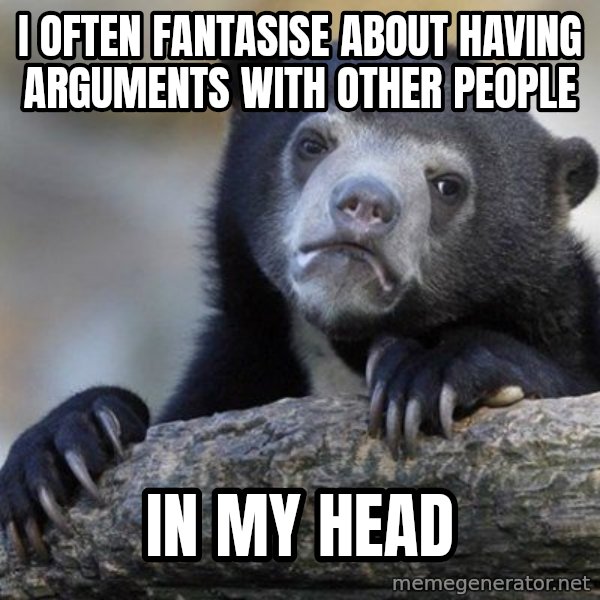 Confession Bear meme: i often fantasise about having arguments with other people / in my head