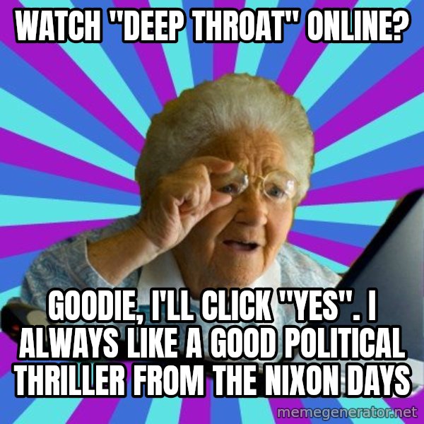 old lady meme: watch "deep throat" online? / goodie, I'll click "yes".  I always like a good political thriller from the nixon days